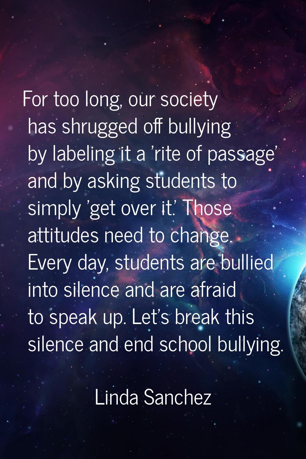 For too long, our society has shrugged off bullying by labeling it a 'rite of passage' and by askin