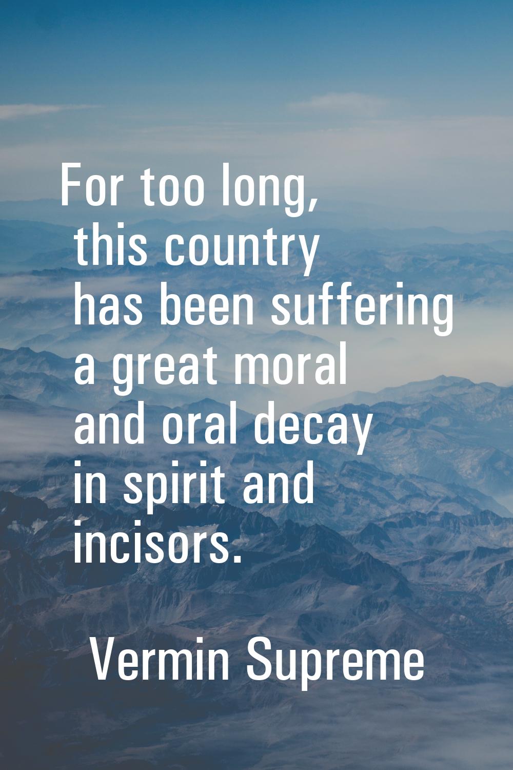 For too long, this country has been suffering a great moral and oral decay in spirit and incisors.