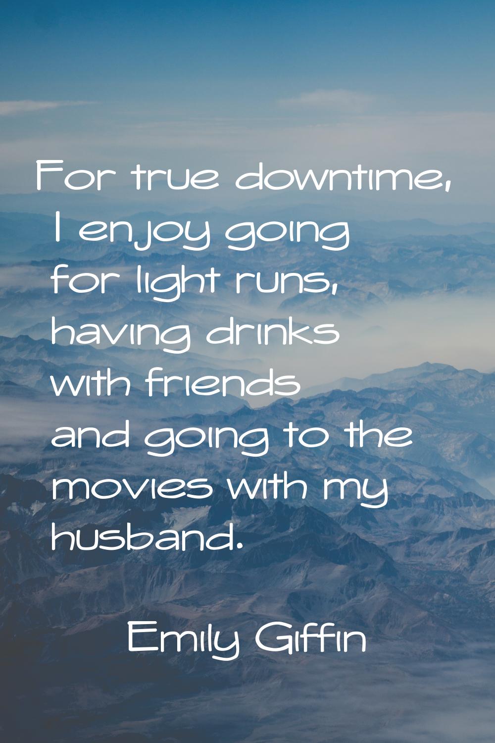 For true downtime, I enjoy going for light runs, having drinks with friends and going to the movies