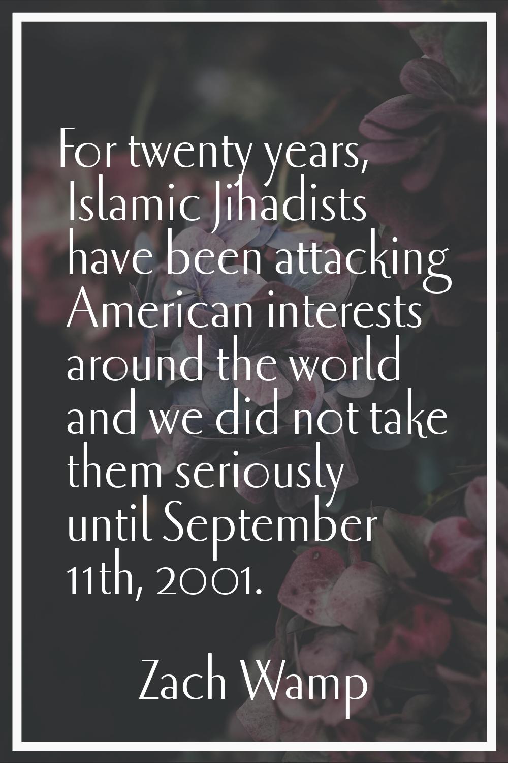 For twenty years, Islamic Jihadists have been attacking American interests around the world and we 
