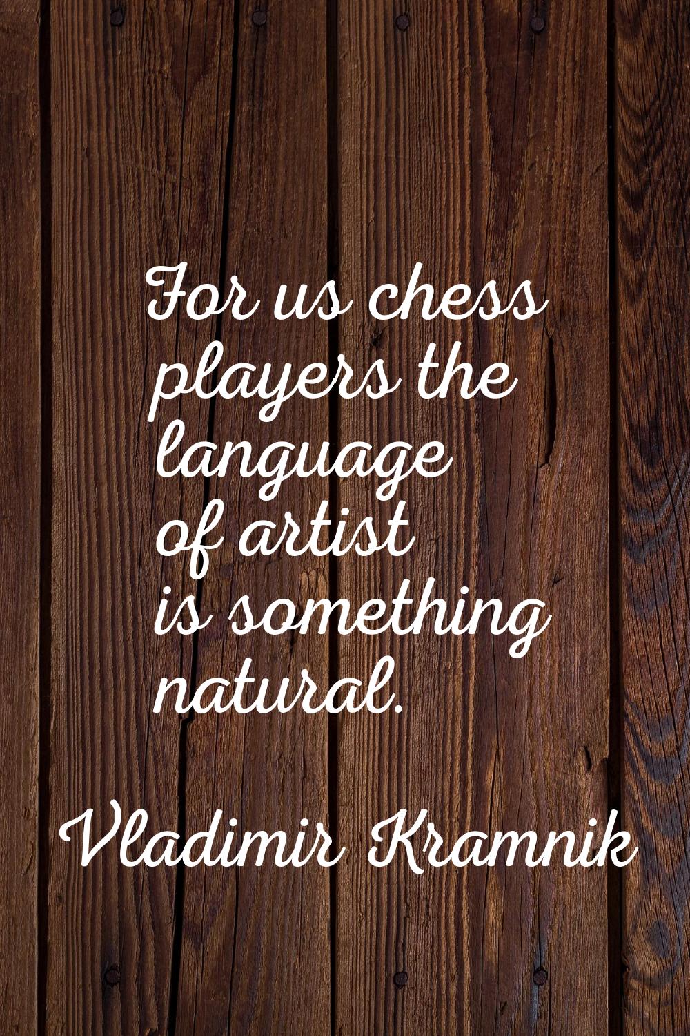 For us chess players the language of artist is something natural.
