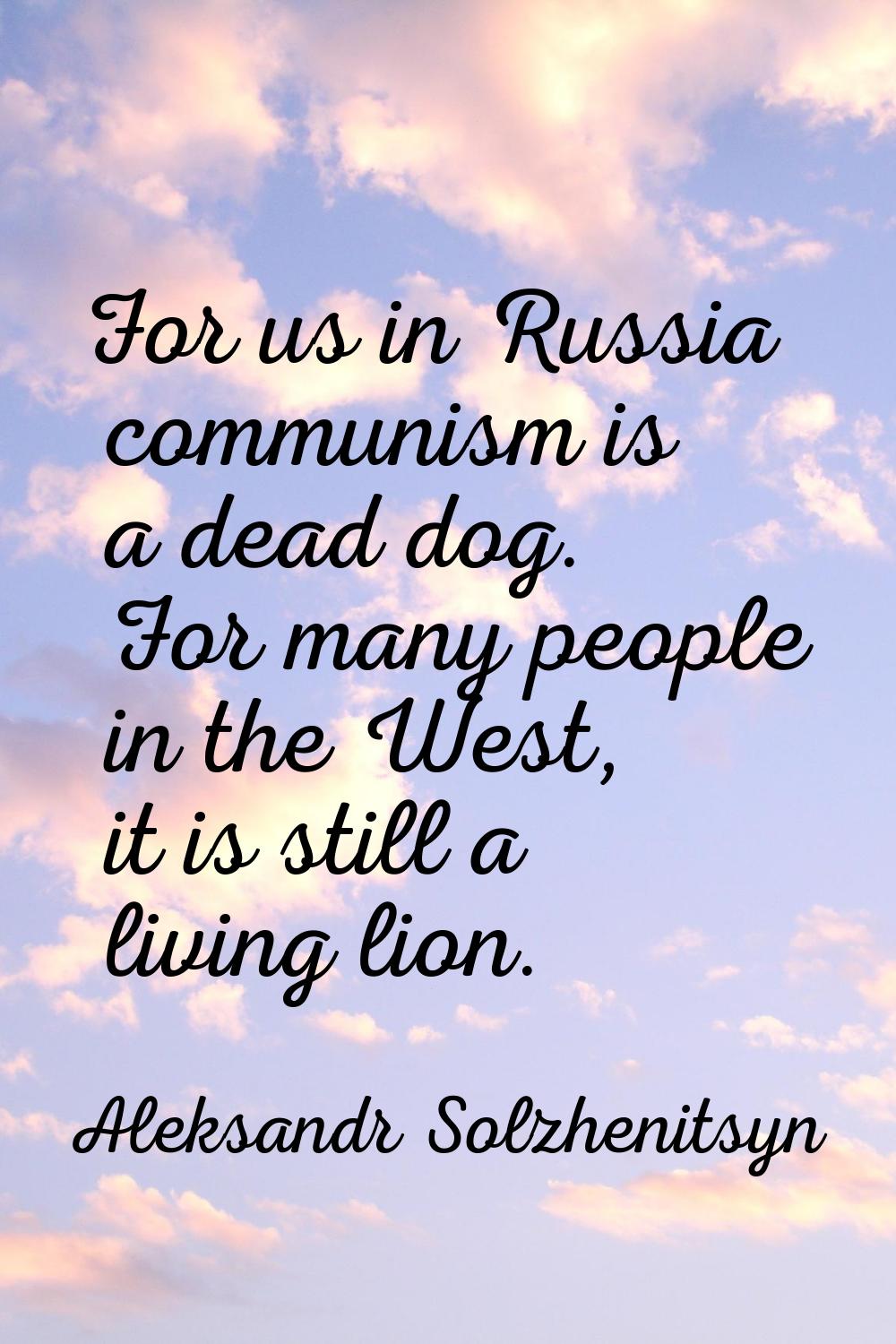 For us in Russia communism is a dead dog. For many people in the West, it is still a living lion.