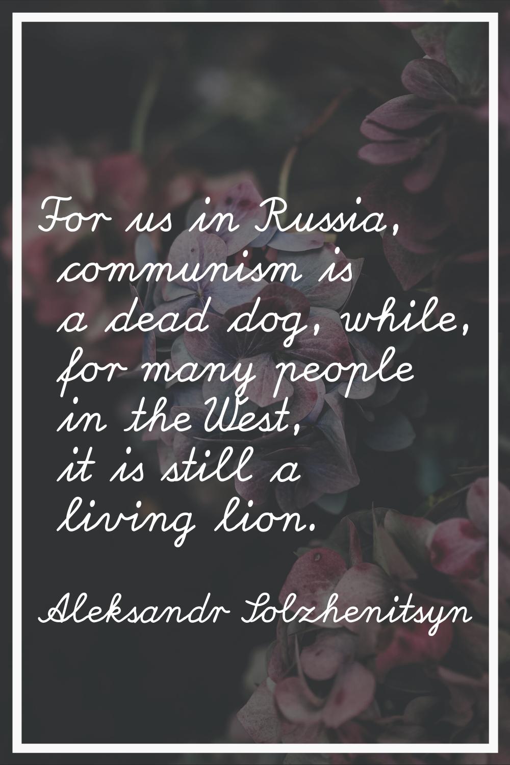 For us in Russia, communism is a dead dog, while, for many people in the West, it is still a living