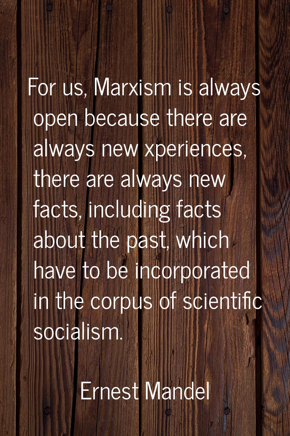 For us, Marxism is always open because there are always new xperiences, there are always new facts,