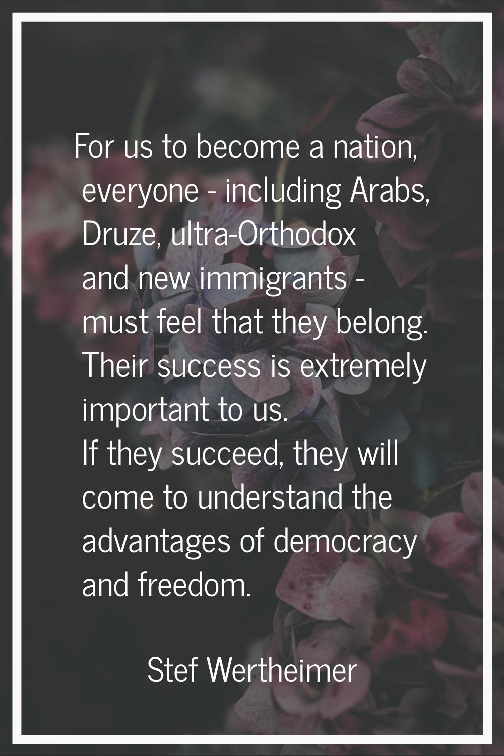 For us to become a nation, everyone - including Arabs, Druze, ultra-Orthodox and new immigrants - m