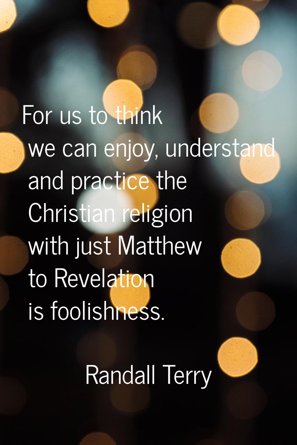 For us to think we can enjoy, understand and practice the Christian religion with just Matthew to R