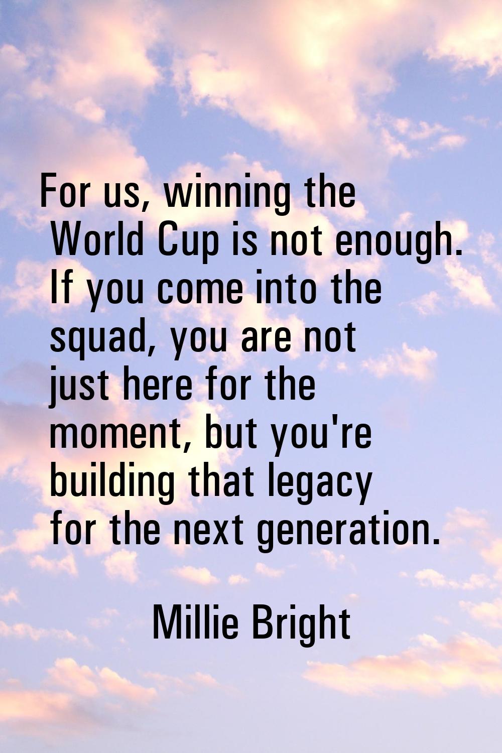 For us, winning the World Cup is not enough. If you come into the squad, you are not just here for 