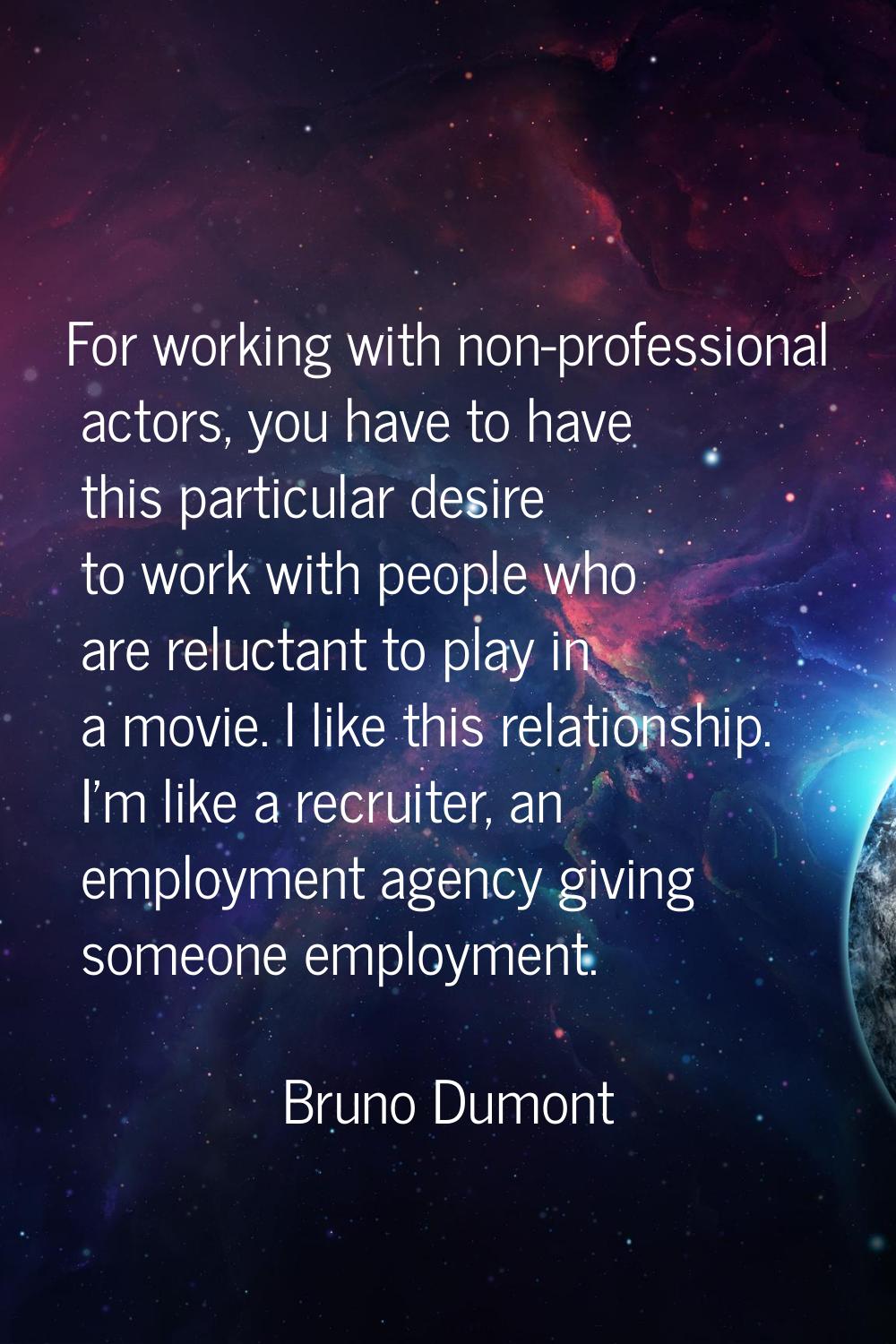 For working with non-professional actors, you have to have this particular desire to work with peop