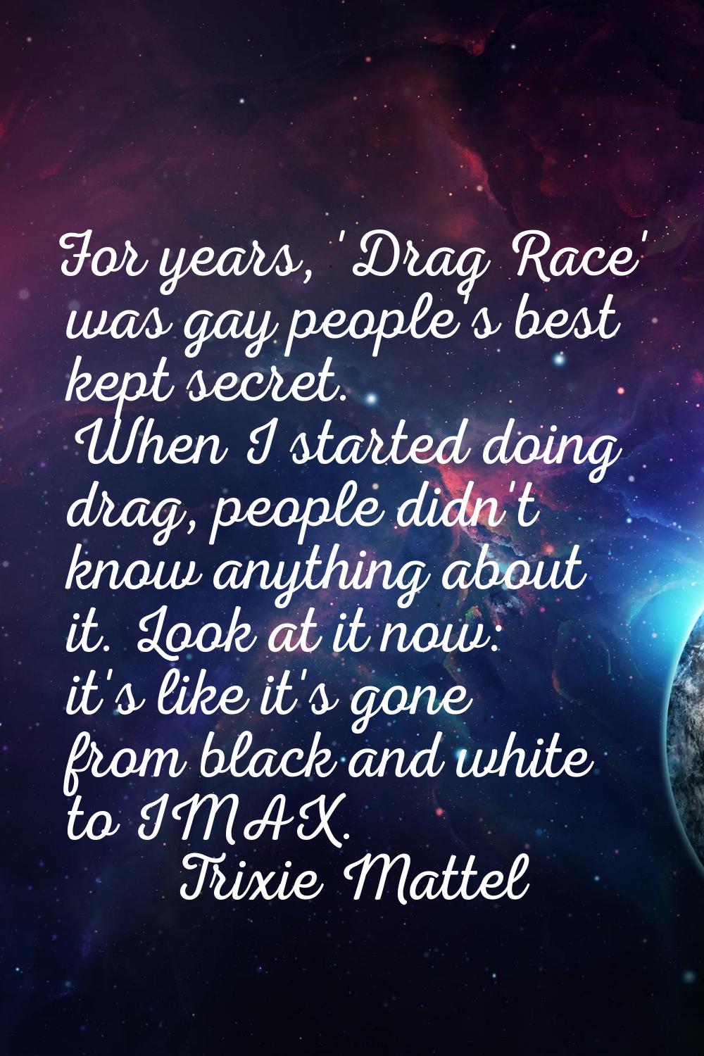 For years, 'Drag Race' was gay people's best kept secret. When I started doing drag, people didn't 
