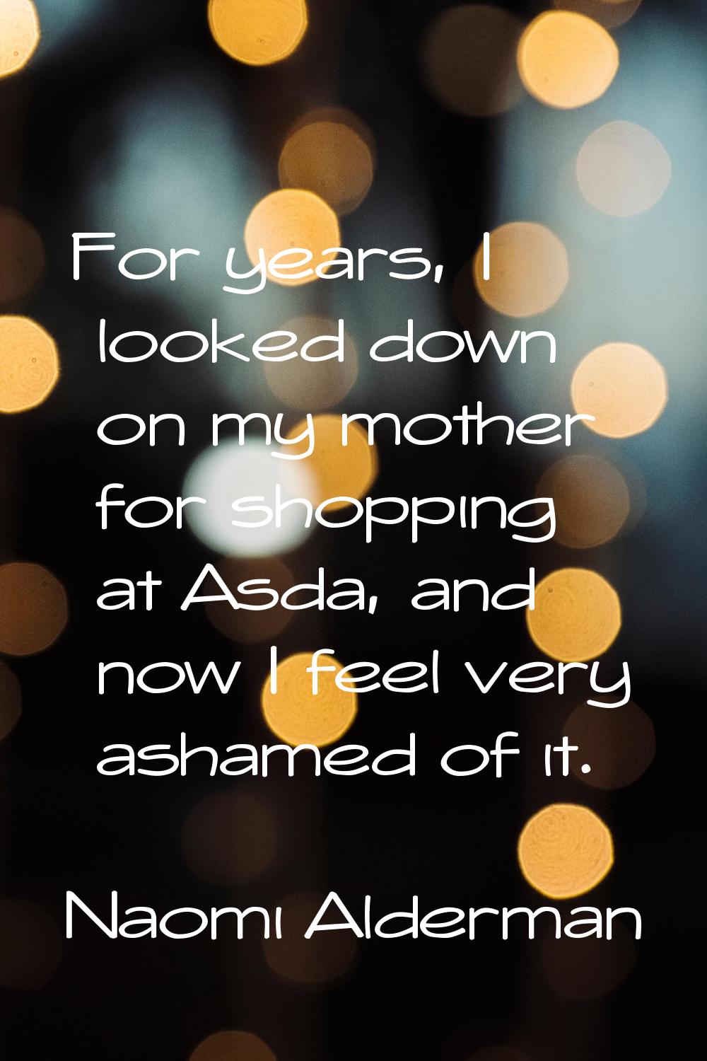 For years, I looked down on my mother for shopping at Asda, and now I feel very ashamed of it.