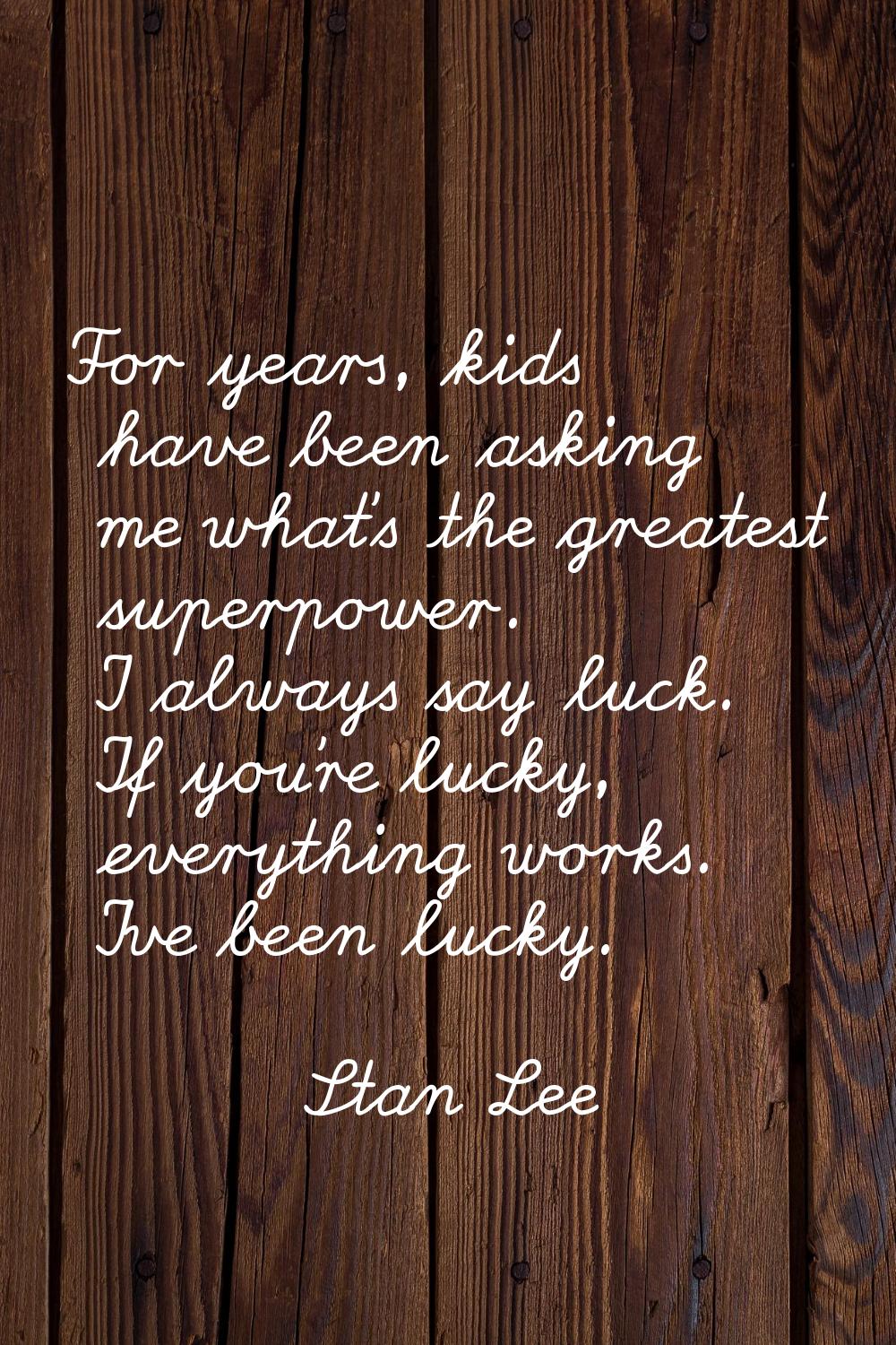 For years, kids have been asking me what's the greatest superpower. I always say luck. If you're lu