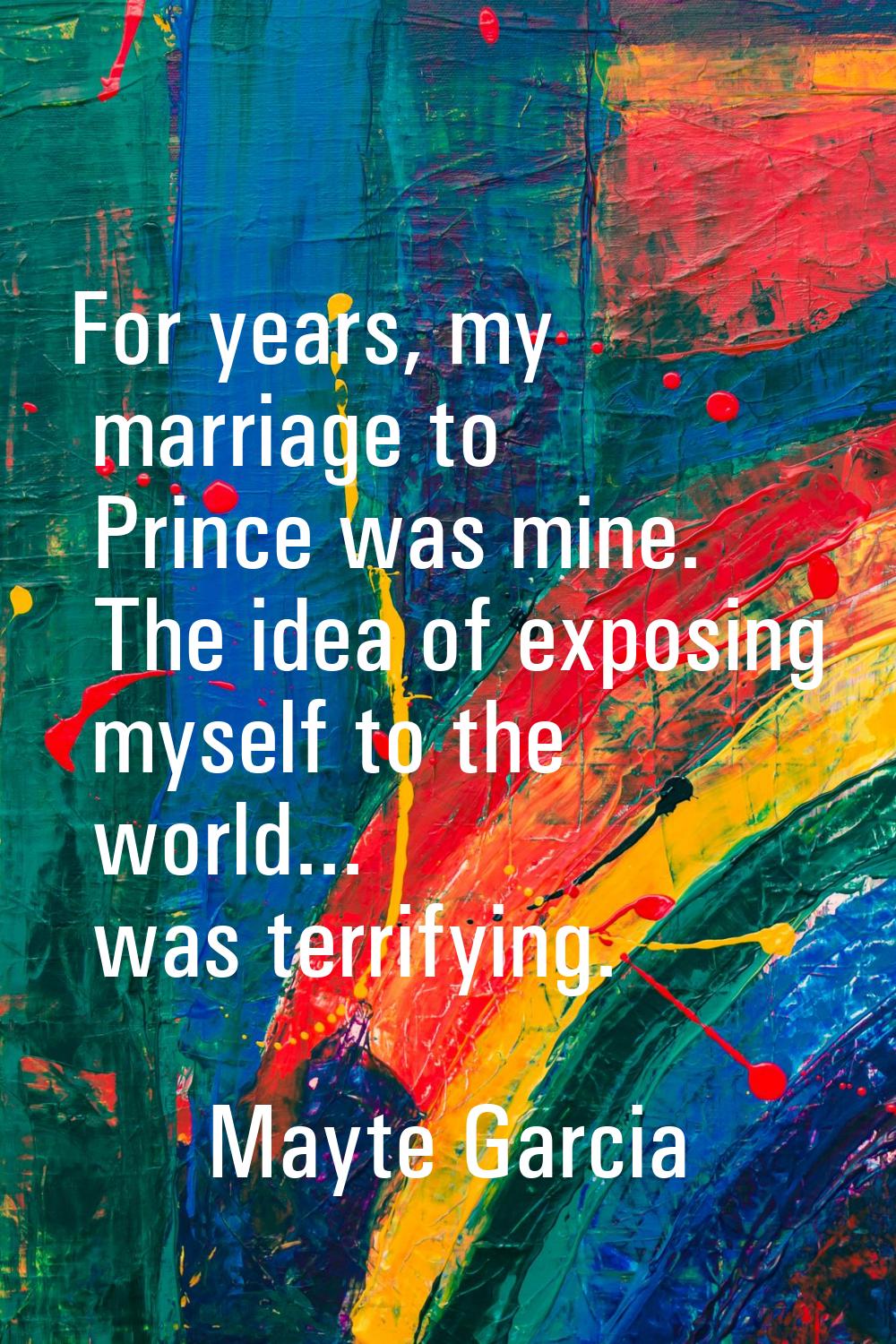 For years, my marriage to Prince was mine. The idea of exposing myself to the world... was terrifyi