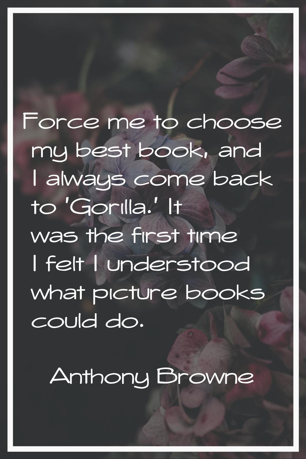 Force me to choose my best book, and I always come back to 'Gorilla.' It was the first time I felt 