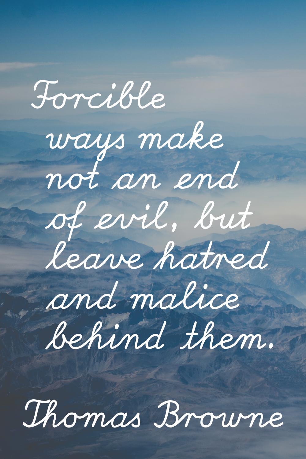 Forcible ways make not an end of evil, but leave hatred and malice behind them.