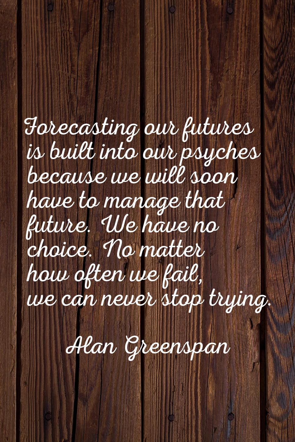 Forecasting our futures is built into our psyches because we will soon have to manage that future. 