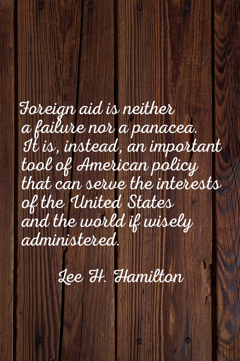 Foreign aid is neither a failure nor a panacea. It is, instead, an important tool of American polic