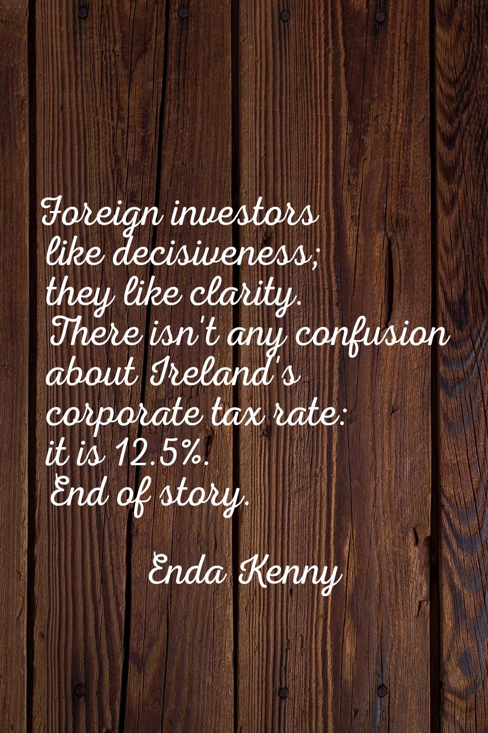 Foreign investors like decisiveness; they like clarity. There isn't any confusion about Ireland's c
