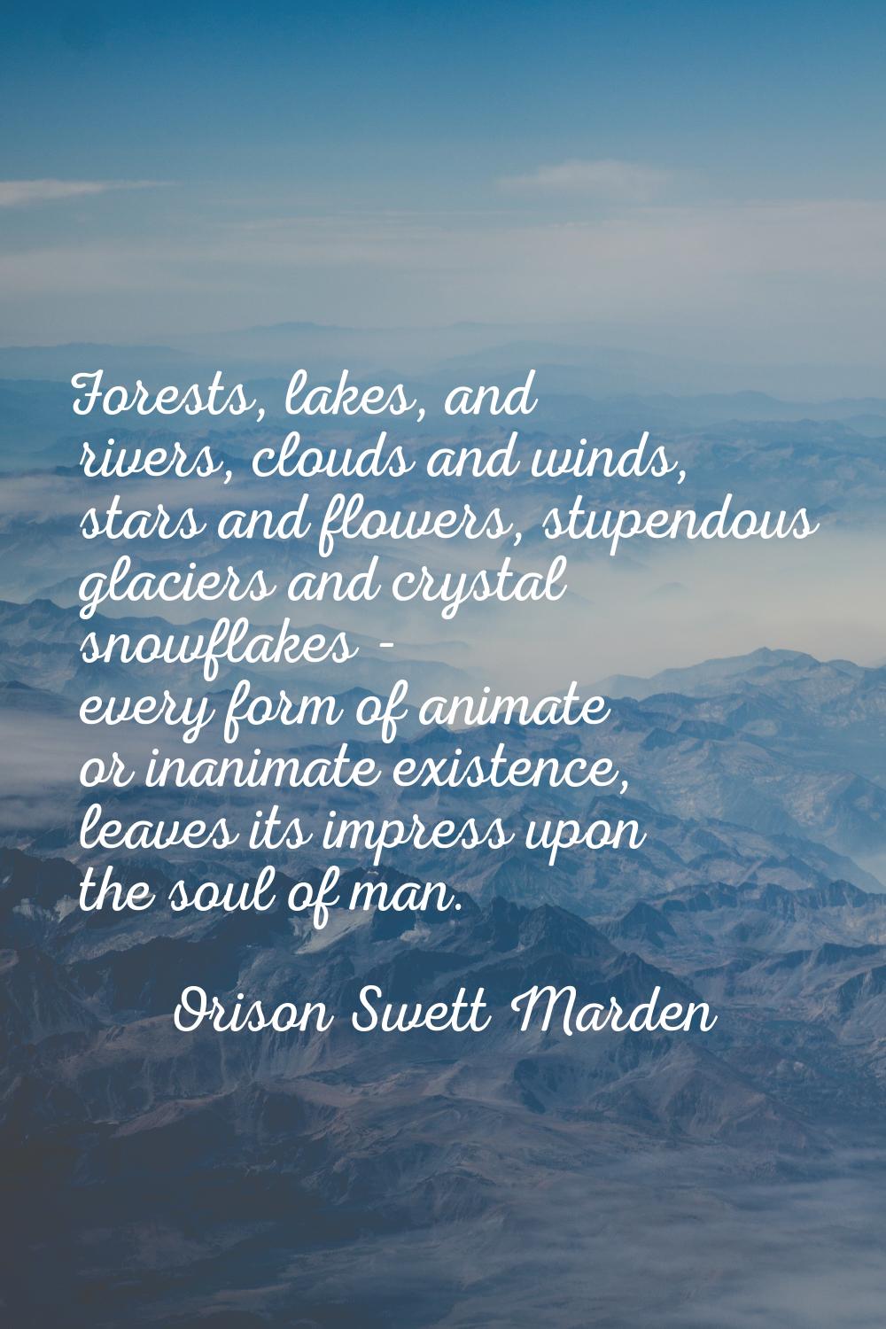Forests, lakes, and rivers, clouds and winds, stars and flowers, stupendous glaciers and crystal sn