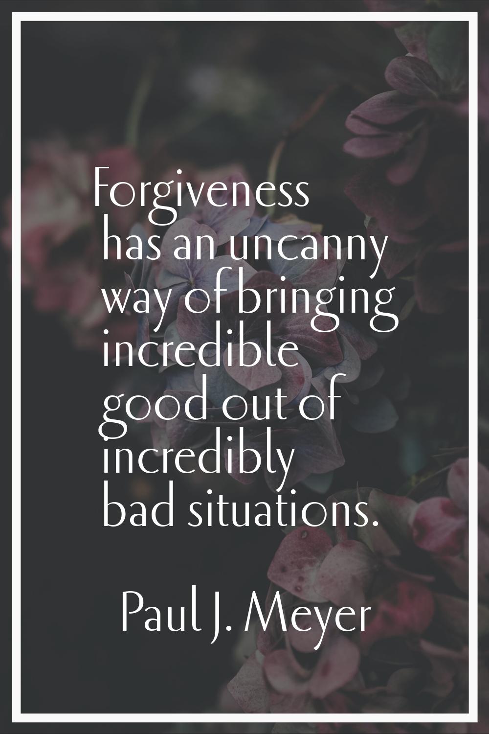 Forgiveness has an uncanny way of bringing incredible good out of incredibly bad situations.