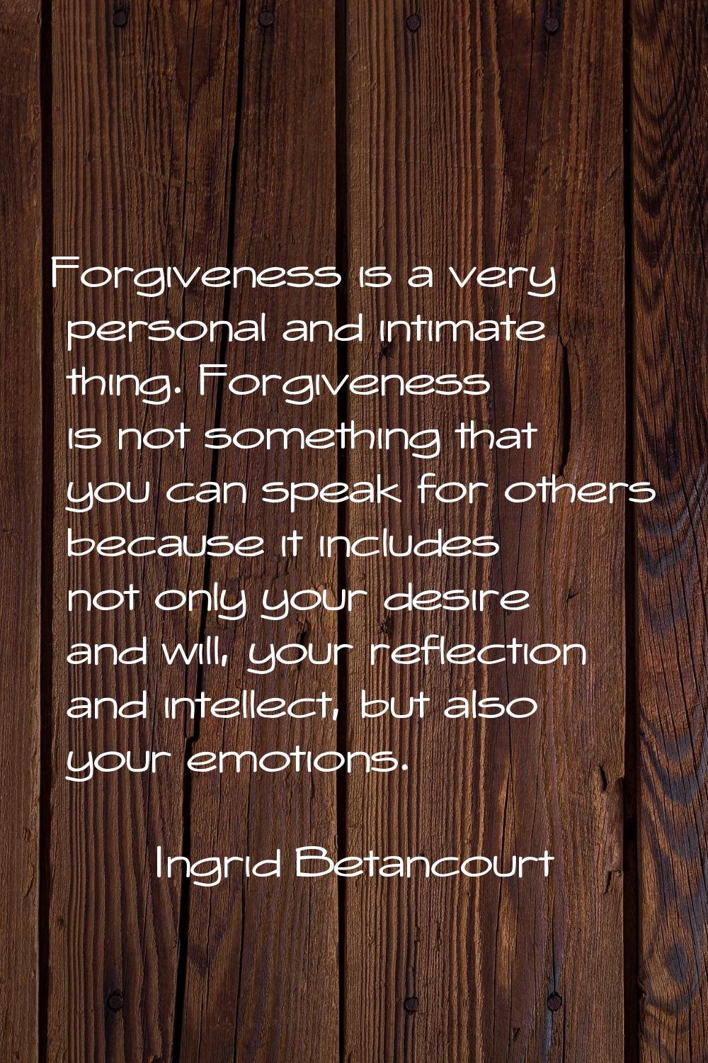 Forgiveness is a very personal and intimate thing. Forgiveness is not something that you can speak 