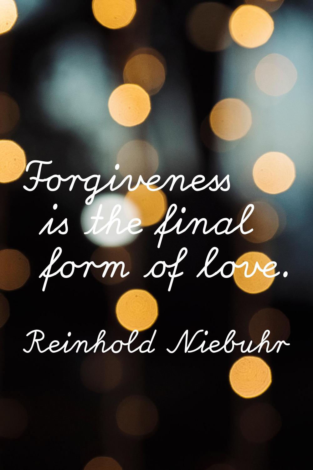 Forgiveness is the final form of love.