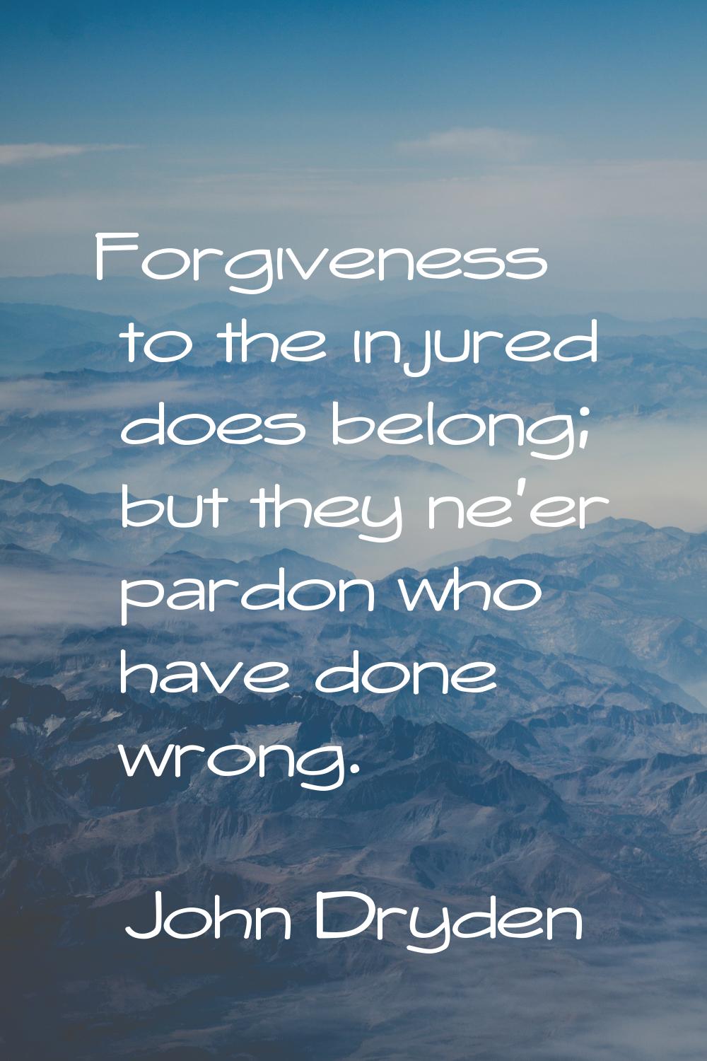Forgiveness to the injured does belong; but they ne'er pardon who have done wrong.