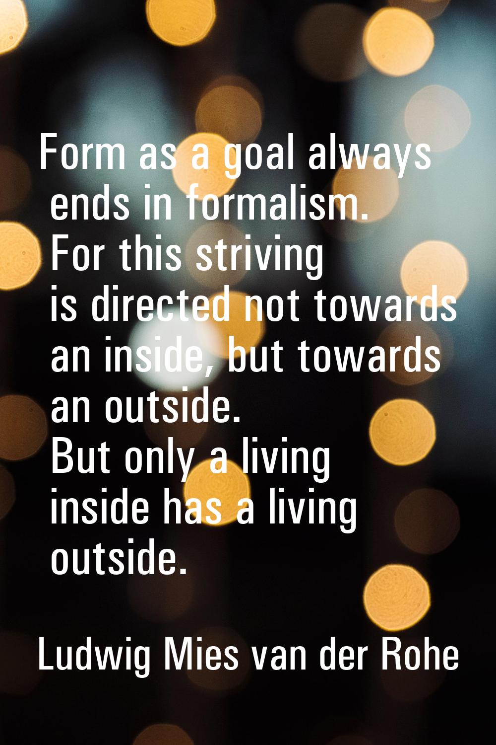 Form as a goal always ends in formalism. For this striving is directed not towards an inside, but t
