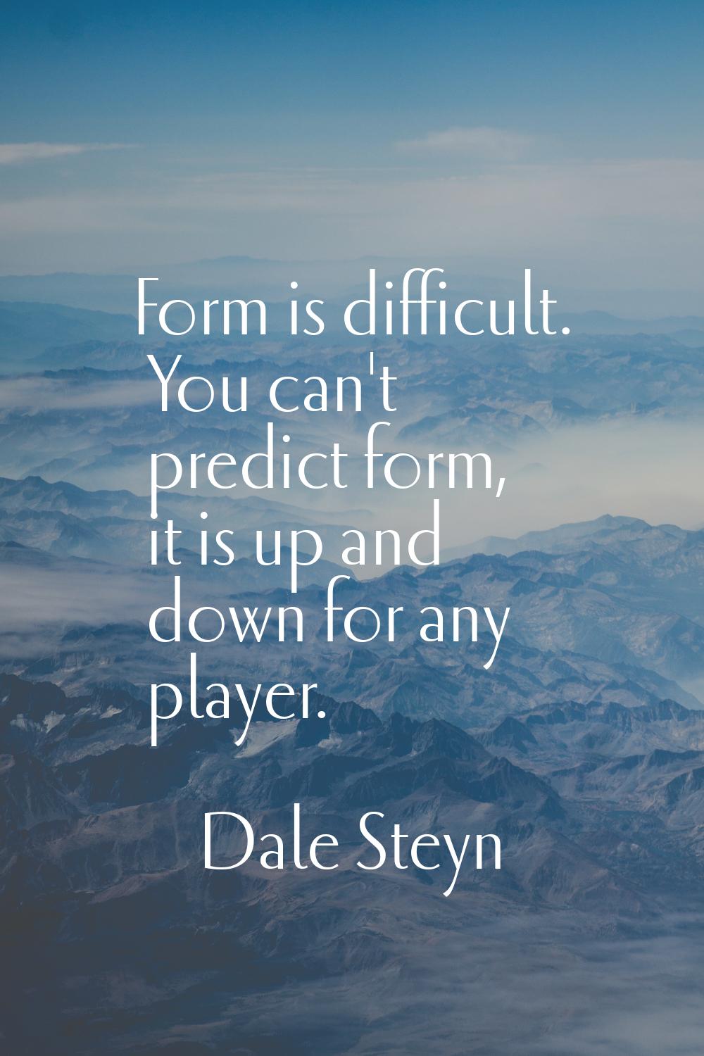 Form is difficult. You can't predict form, it is up and down for any player.