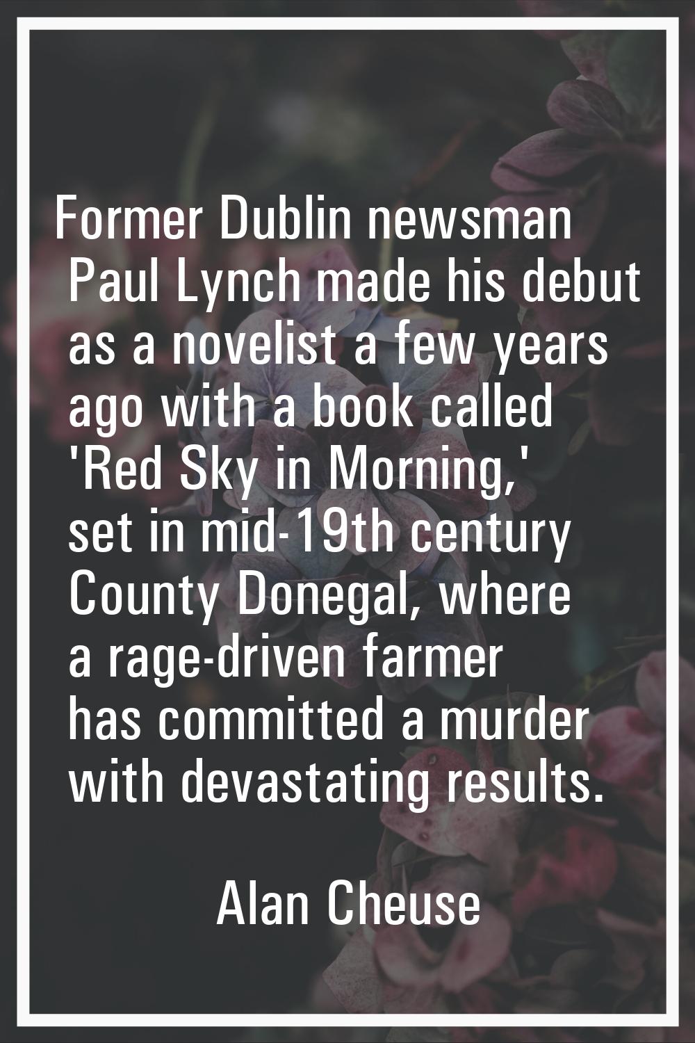 Former Dublin newsman Paul Lynch made his debut as a novelist a few years ago with a book called 'R