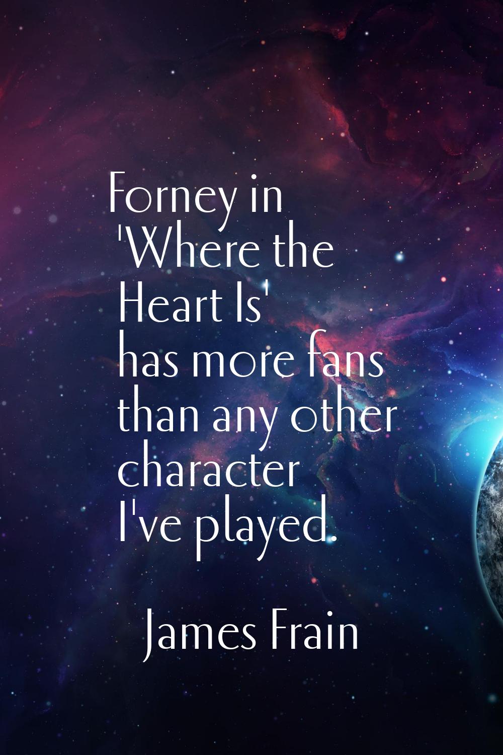 Forney in 'Where the Heart Is' has more fans than any other character I've played.