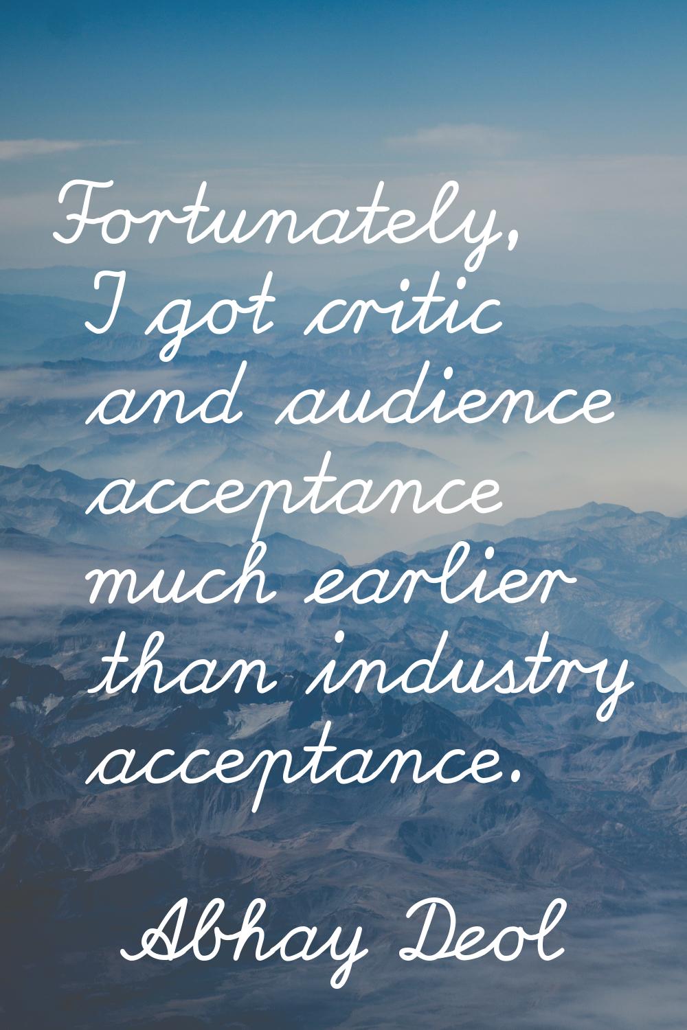 Fortunately, I got critic and audience acceptance much earlier than industry acceptance.