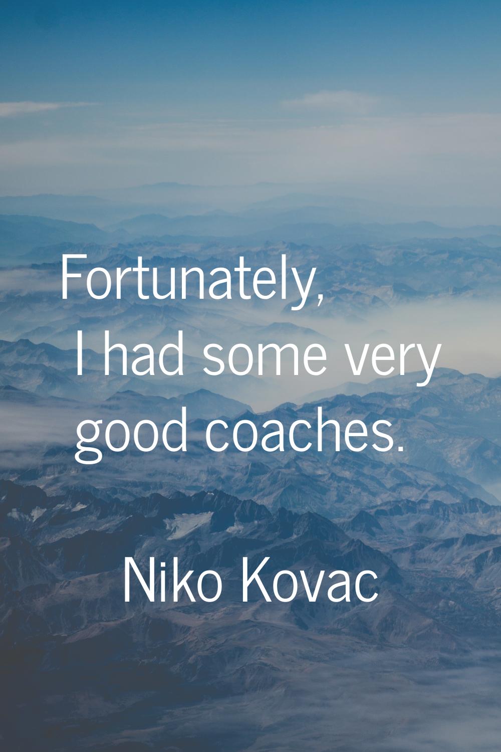 Fortunately, I had some very good coaches.