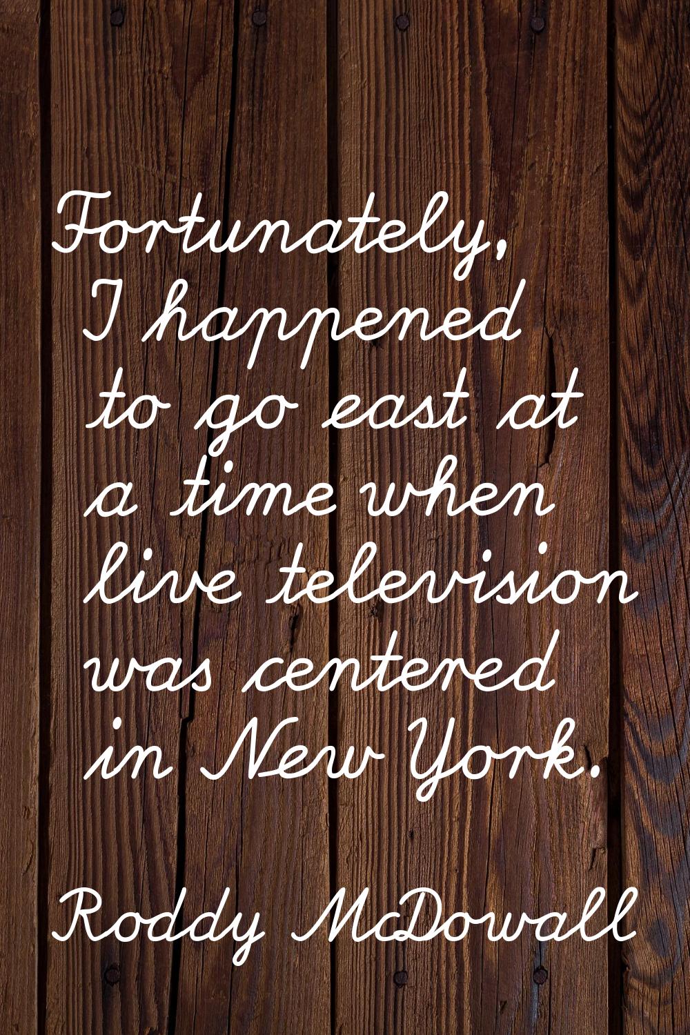 Fortunately, I happened to go east at a time when live television was centered in New York.