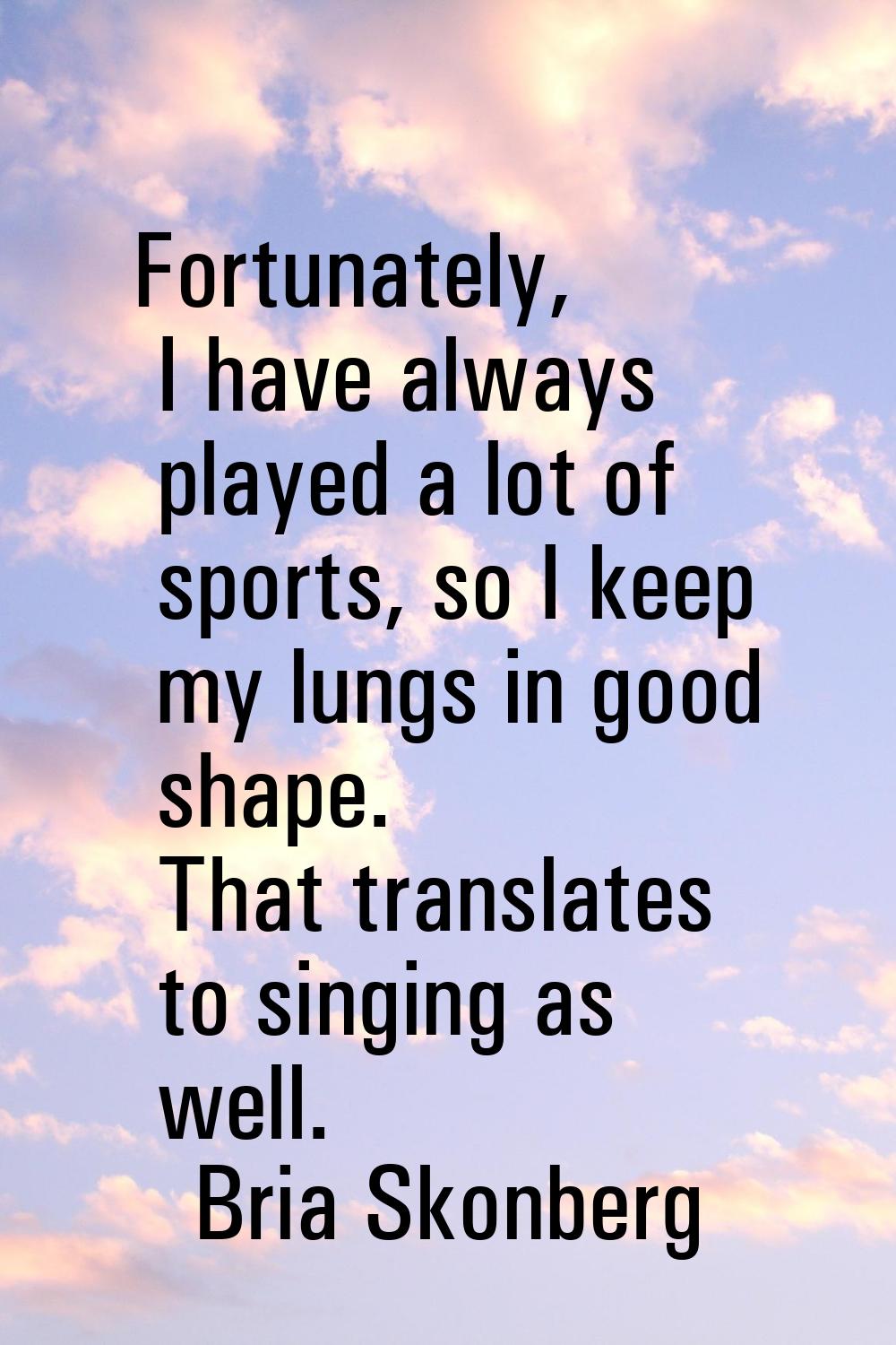 Fortunately, I have always played a lot of sports, so I keep my lungs in good shape. That translate
