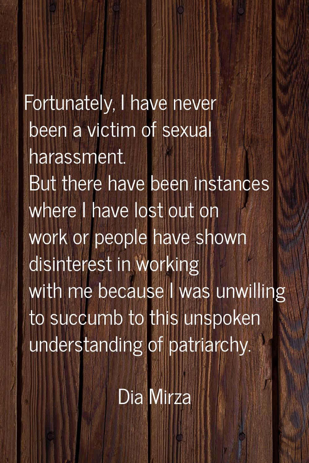 Fortunately, I have never been a victim of sexual harassment. But there have been instances where I