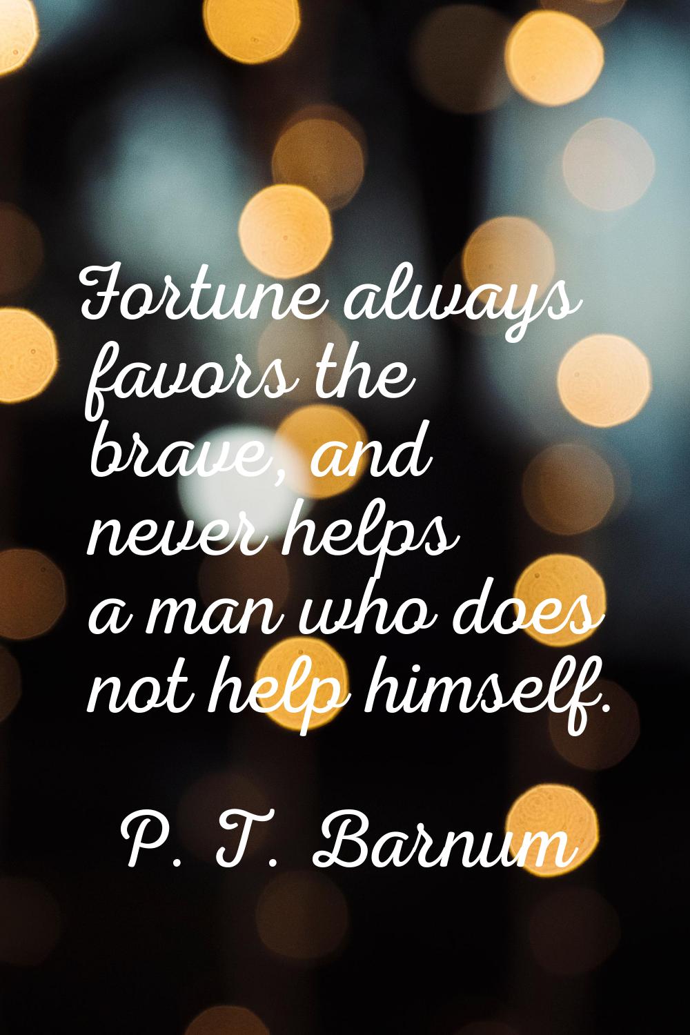 Fortune always favors the brave, and never helps a man who does not help himself.