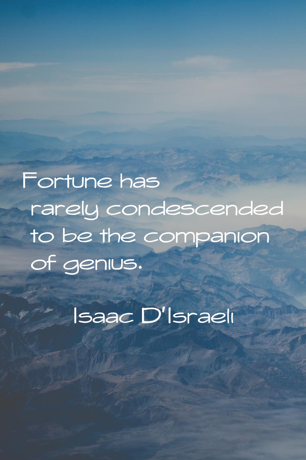 Fortune has rarely condescended to be the companion of genius.