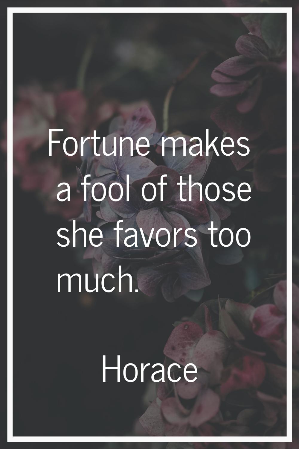 Fortune makes a fool of those she favors too much.
