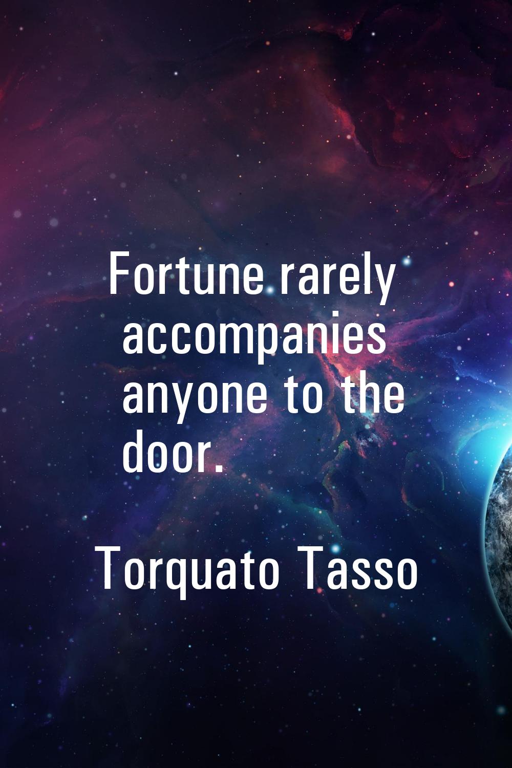 Fortune rarely accompanies anyone to the door.