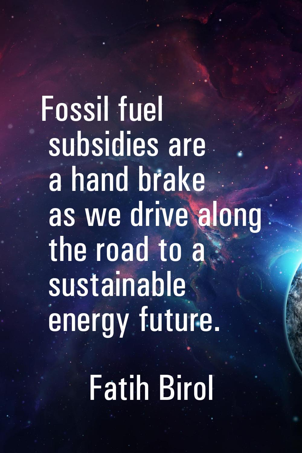 Fossil fuel subsidies are a hand brake as we drive along the road to a sustainable energy future.