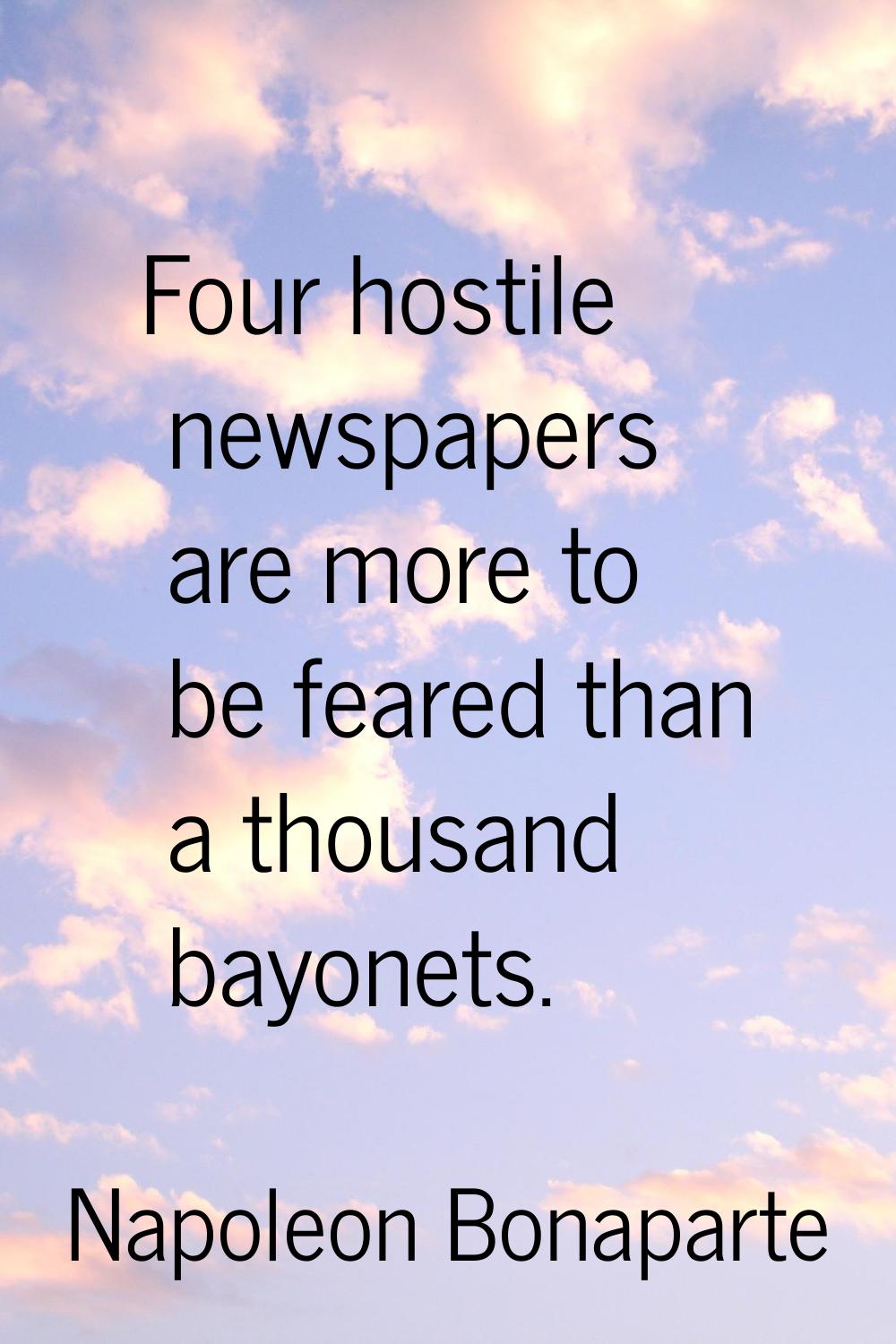 Four hostile newspapers are more to be feared than a thousand bayonets.