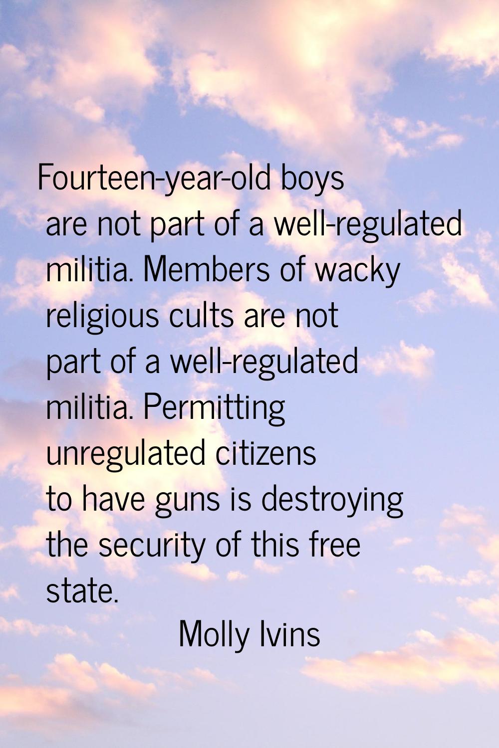 Fourteen-year-old boys are not part of a well-regulated militia. Members of wacky religious cults a
