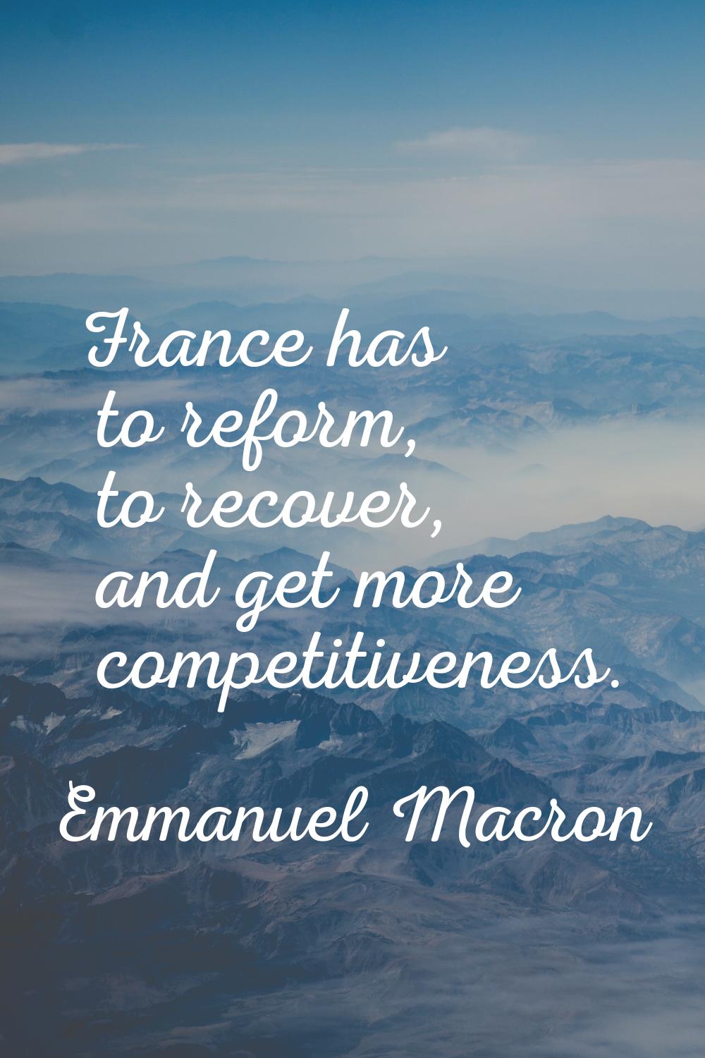 France has to reform, to recover, and get more competitiveness.