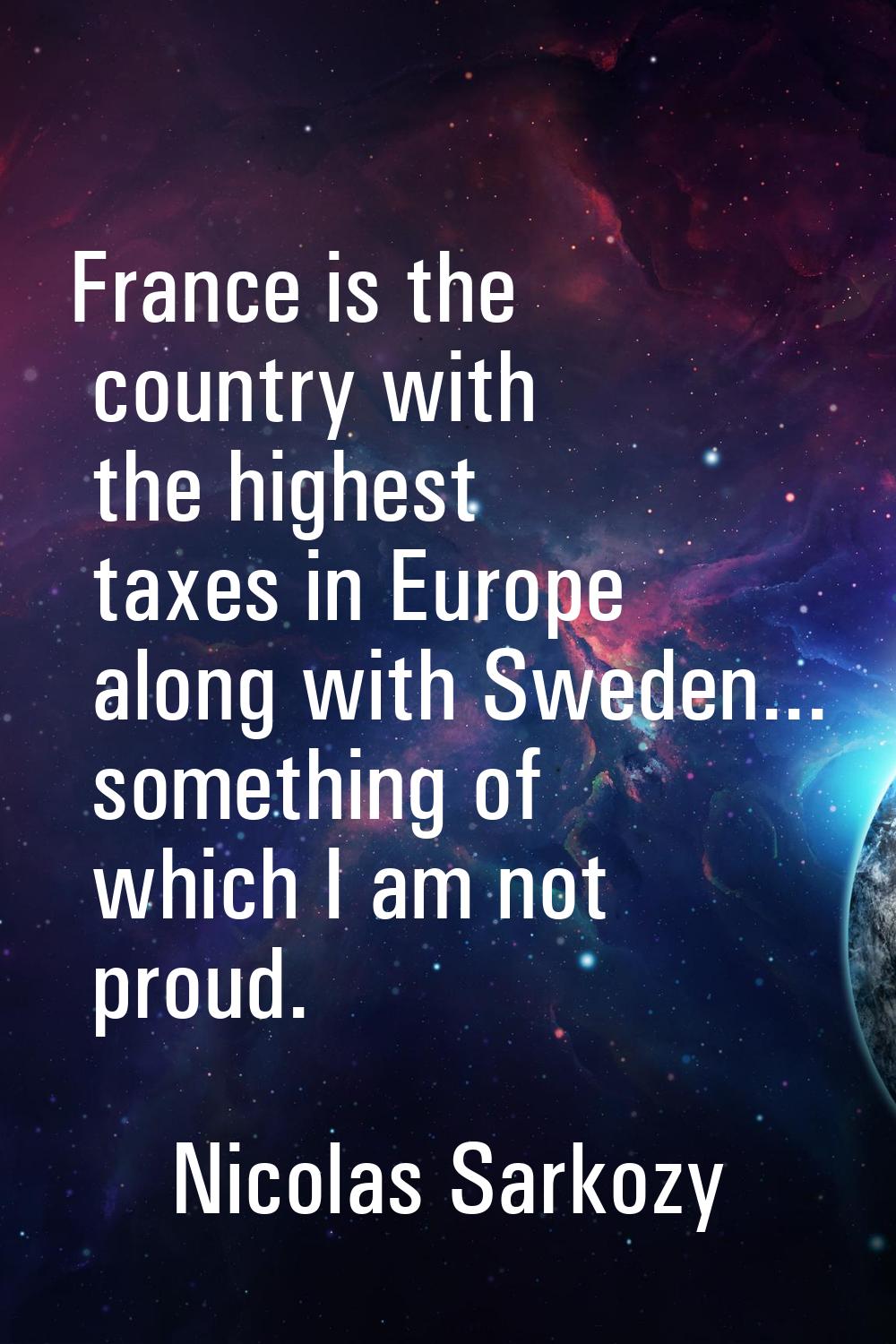 France is the country with the highest taxes in Europe along with Sweden... something of which I am