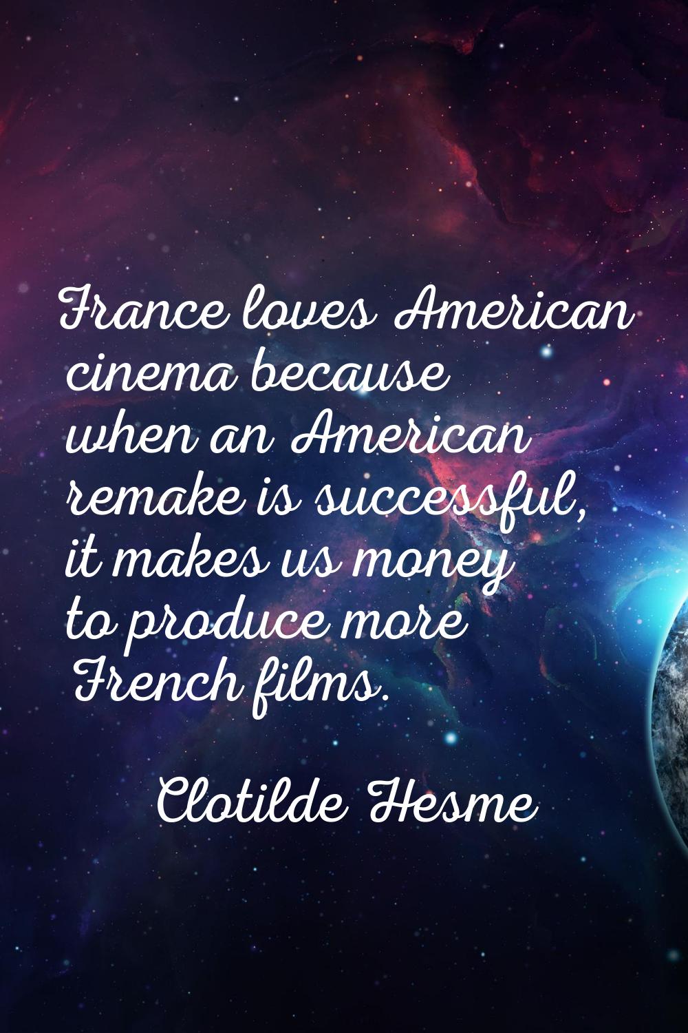 France loves American cinema because when an American remake is successful, it makes us money to pr