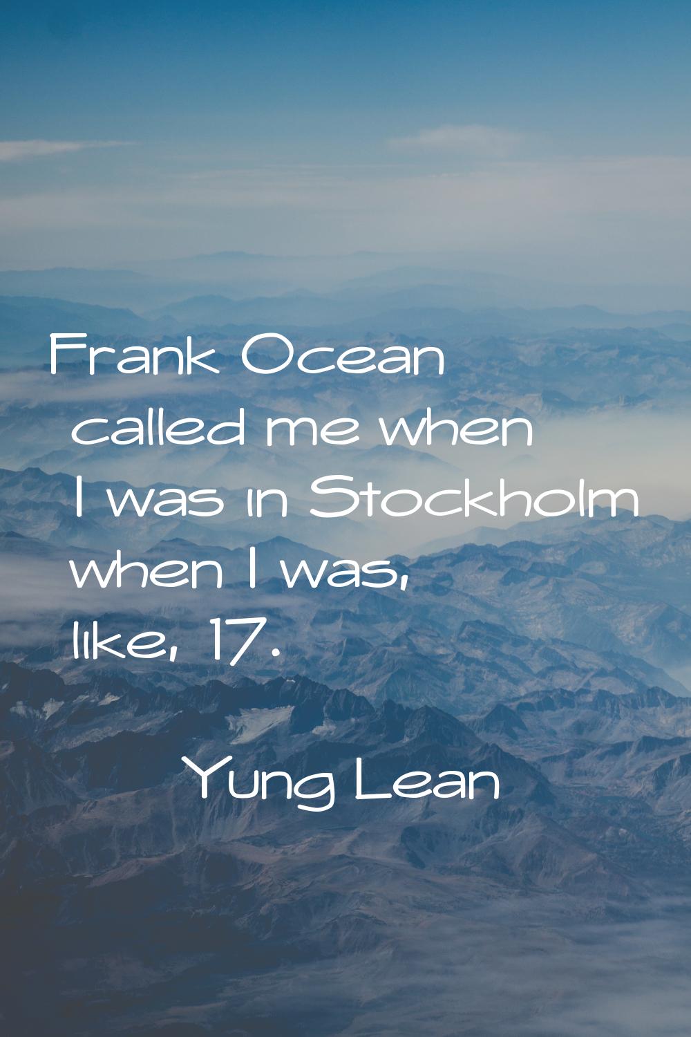 Frank Ocean called me when I was in Stockholm when I was, like, 17.