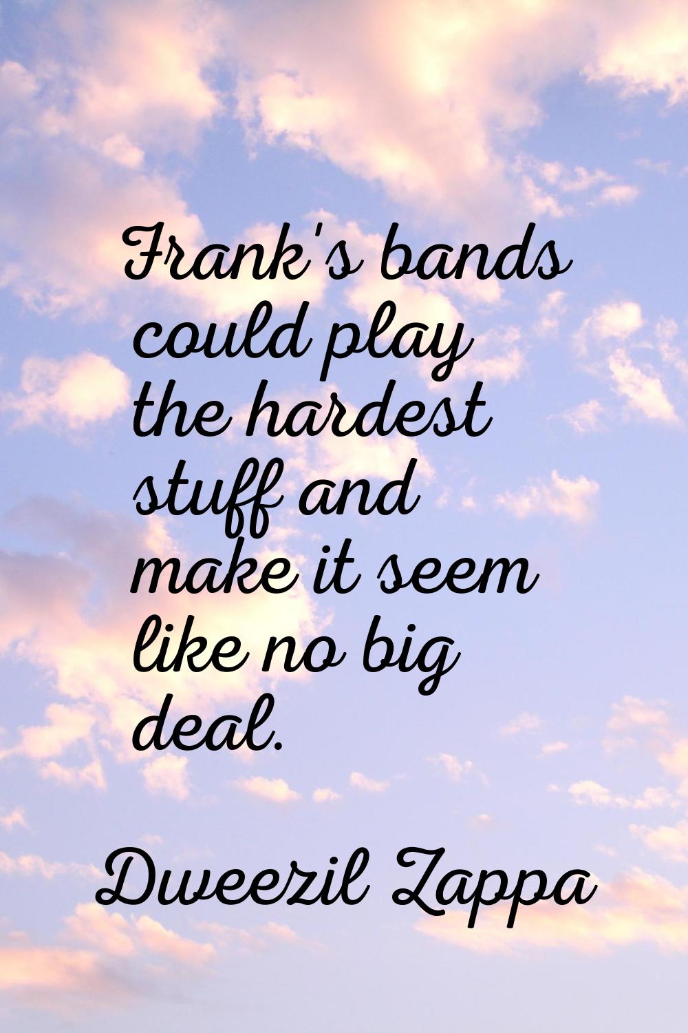 Frank's bands could play the hardest stuff and make it seem like no big deal.