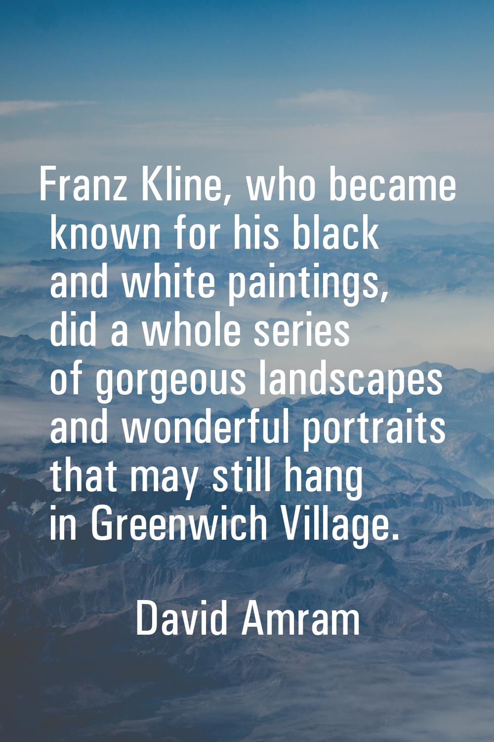 Franz Kline, who became known for his black and white paintings, did a whole series of gorgeous lan