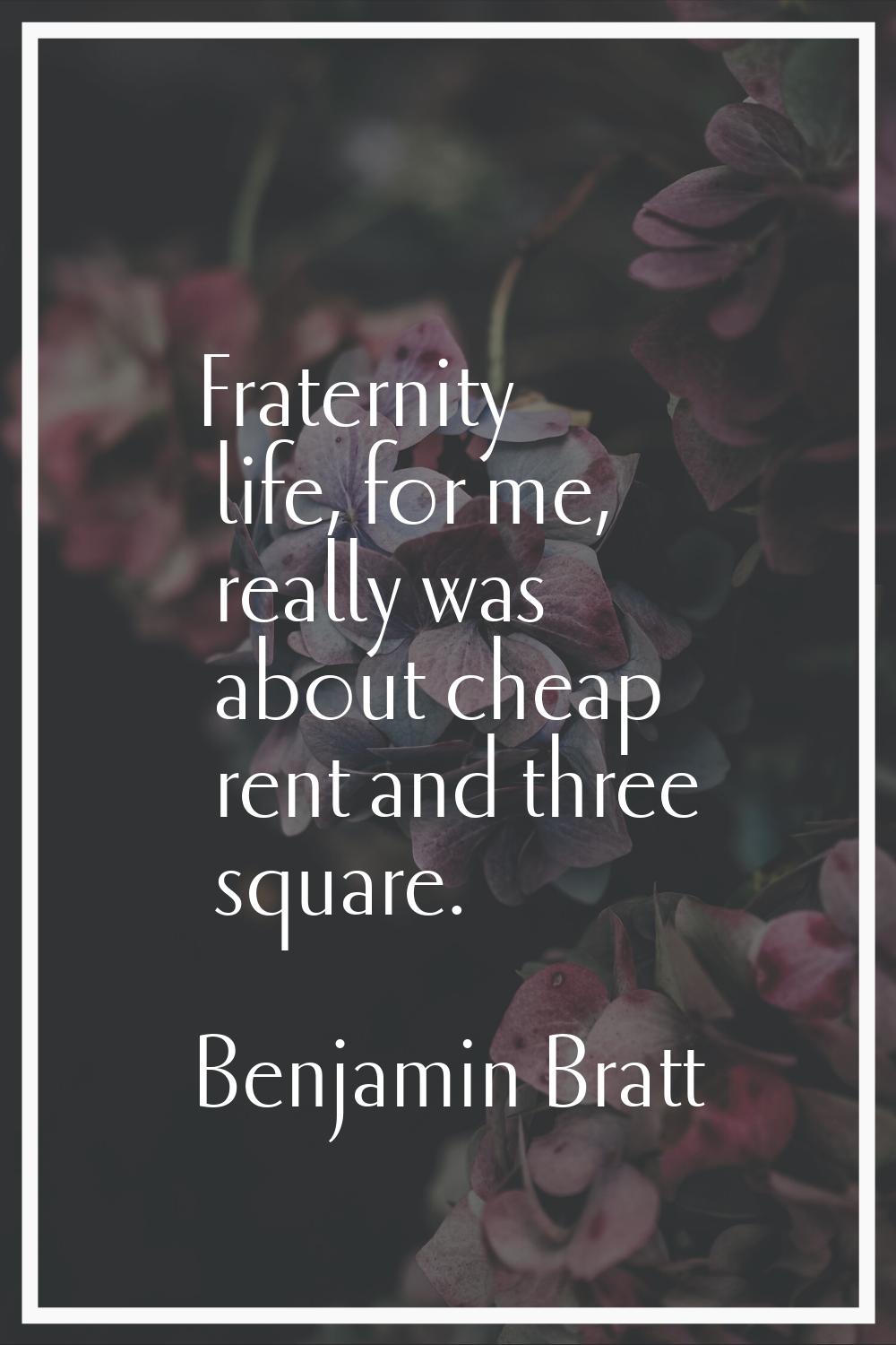 Fraternity life, for me, really was about cheap rent and three square.