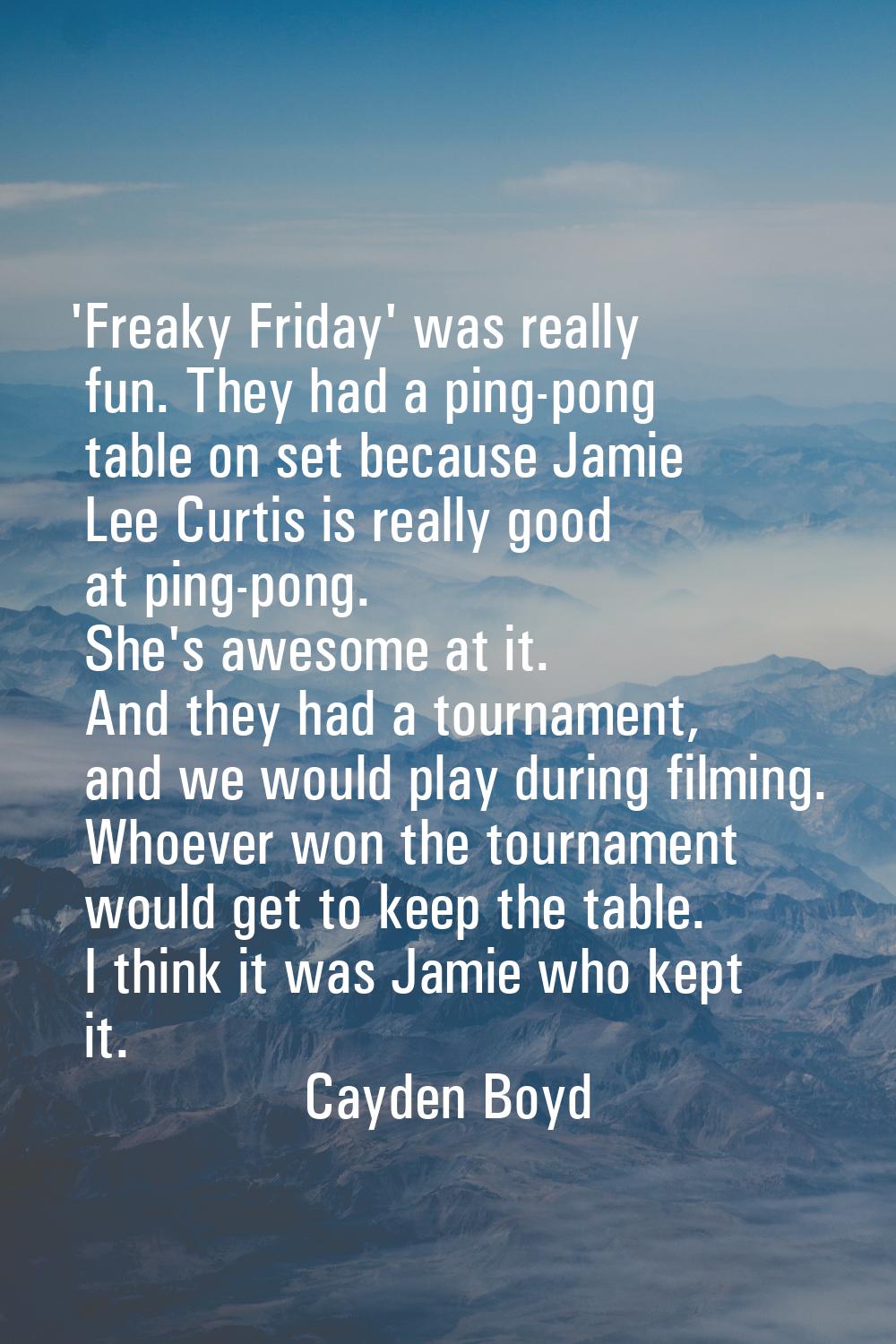 'Freaky Friday' was really fun. They had a ping-pong table on set because Jamie Lee Curtis is reall